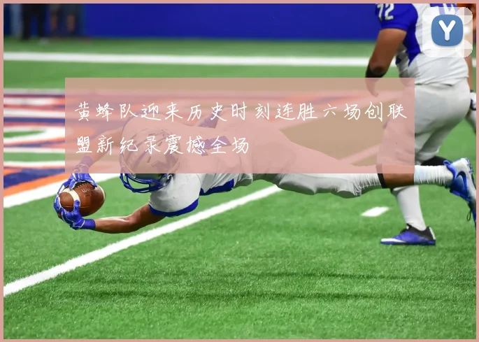 黄蜂队迎来历史时刻连胜六场创联盟新纪录震撼全场