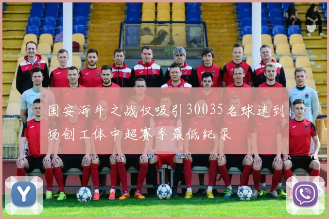 国安海牛之战仅吸引30035名球迷到场创工体中超赛季最低纪录