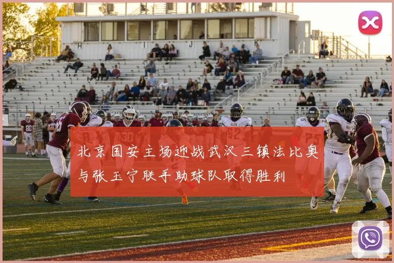北京国安主场迎战武汉三镇法比奥与张玉宁联手助球队取得胜利